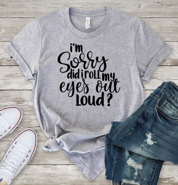 i'm sorry did i roll my eyes out loud t-shirt
