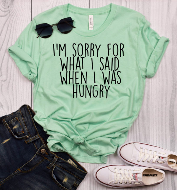 i'm sorry for what i said when i was hungry t-shirt