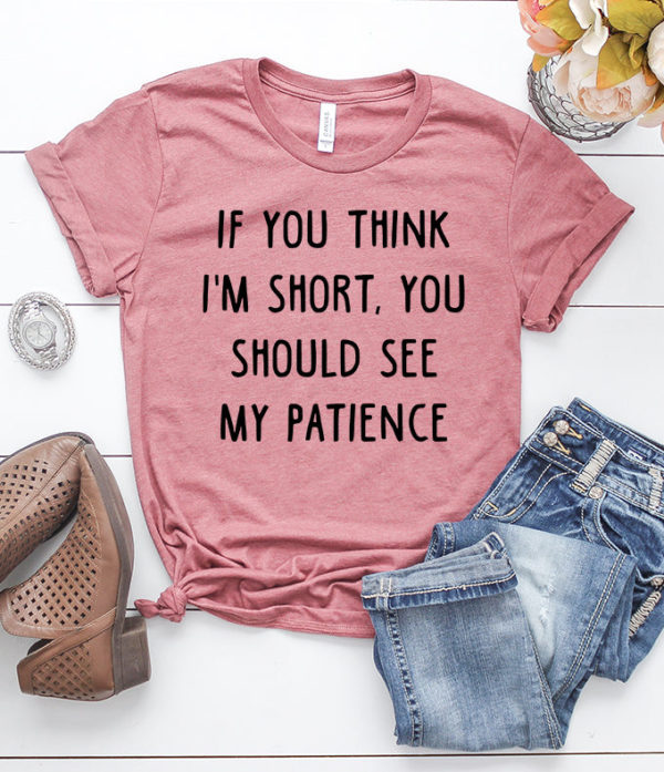 if you think i'm short you should see my patience t-shirt