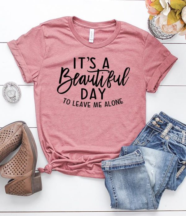 it's a beautiful day to leave me alone t-shirt