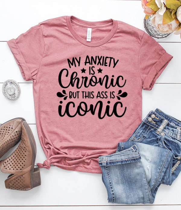 my anxiety is chronic but this ass is iconic t-shirt