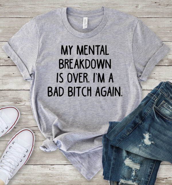my mental breakdown is over. i'm a bad bitch again t-shirt