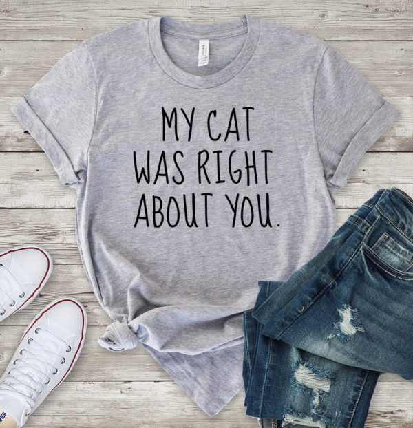 my cat was right about you t-shirt