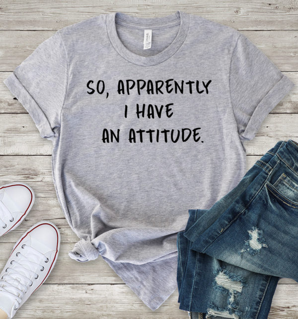 so, apparently i have an attitude t-shirt