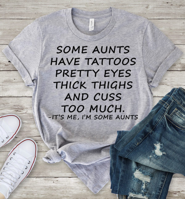 some aunts have tattoos pretty eyes thick thighs and cuss too much t-shirt