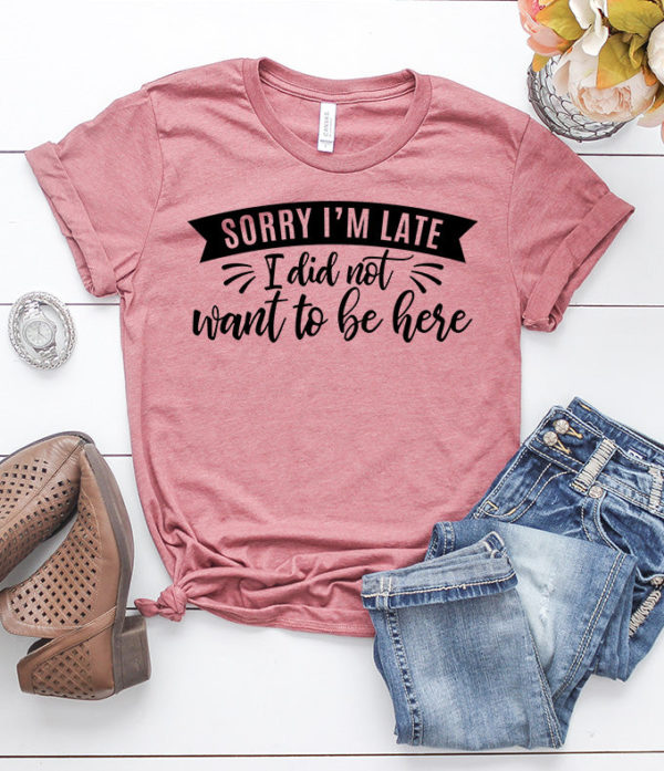 sorry i'm late i didn't want to be here t-shirt