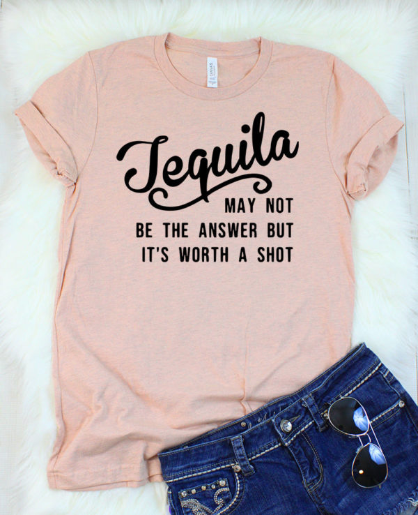tequila may not be the answer but it's worth a shot t-shirt