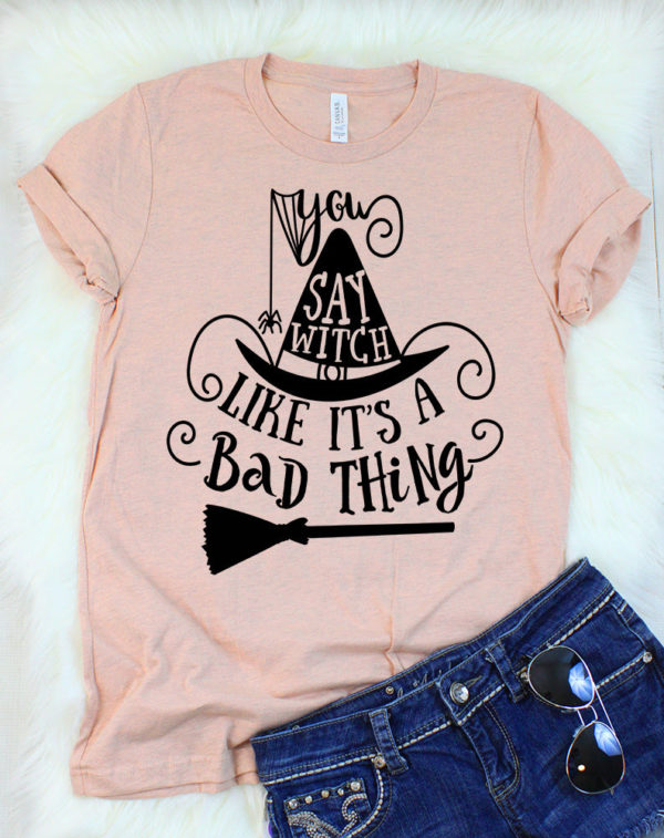 you say witch like it's a bad thing t-shirt