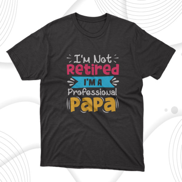 father's day gift i'm not retired i'm a professional papa t-shirt