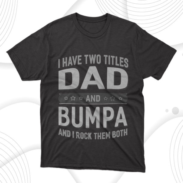 i have two titles dad and bumpa t-shirt