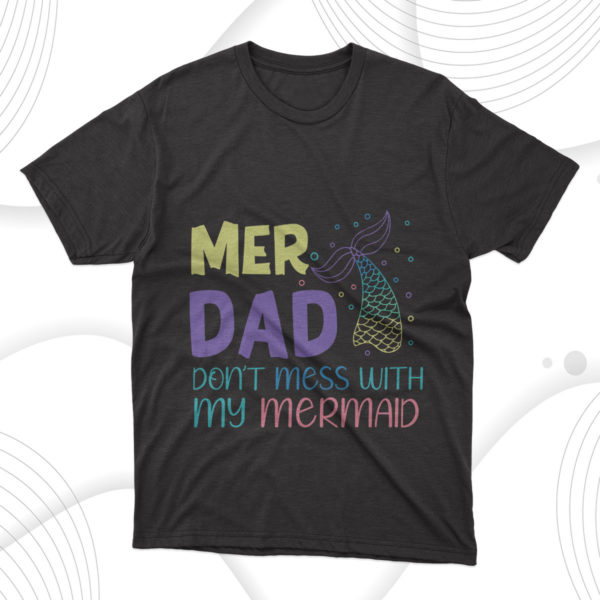mer dad don't mess with my mermaid t-shirt, dad gift