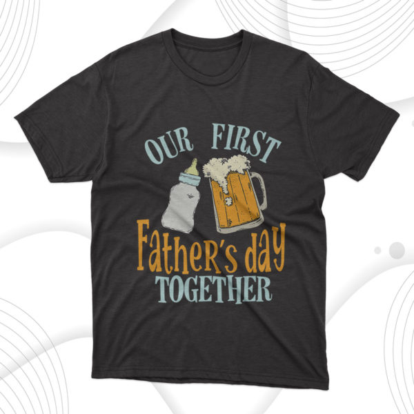 our first father's day together t-shirt, gift for best father