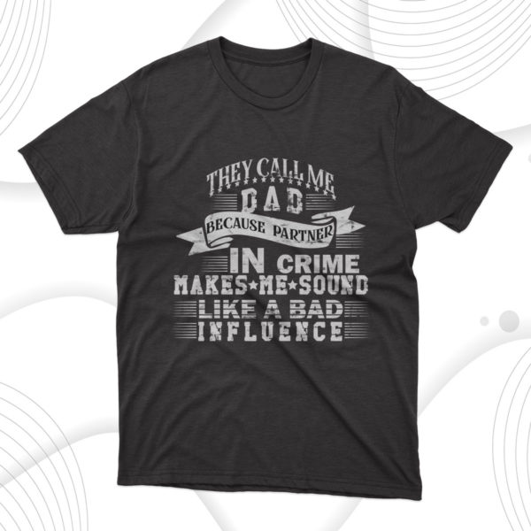 they call me dad because partner in crime makes me sound like a bad influence t-shirt, dad gift