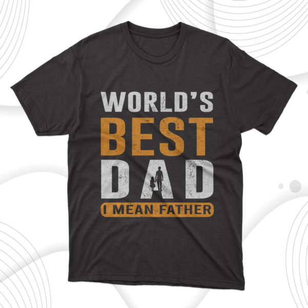 worlds best dad i mean father t-shirt