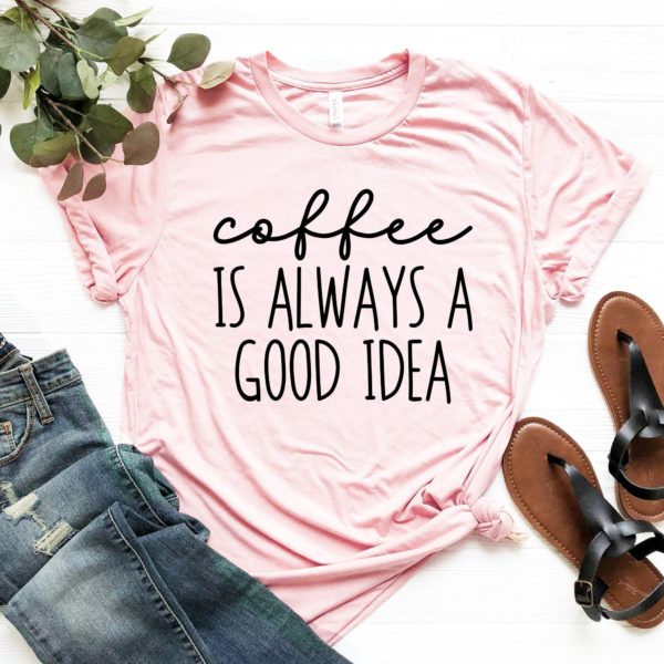 coffee is always a good idea unisex t-shirt