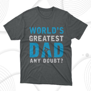 father's day gift worlds greatest dad any doubt t-shirt