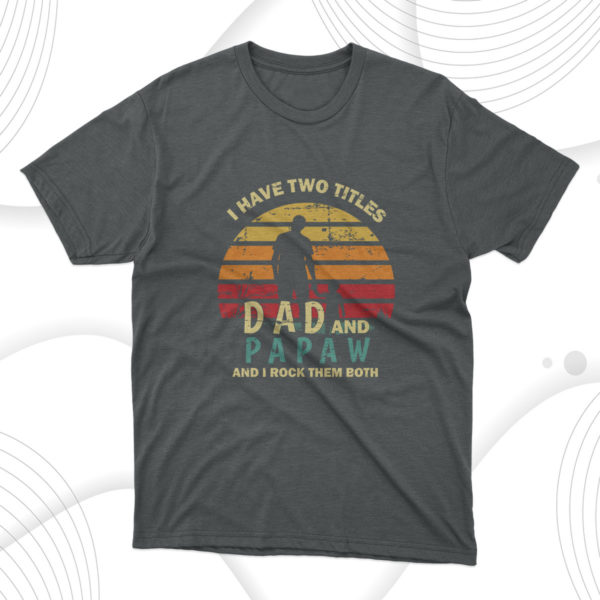 i have two titles dad and papaw t-shirt