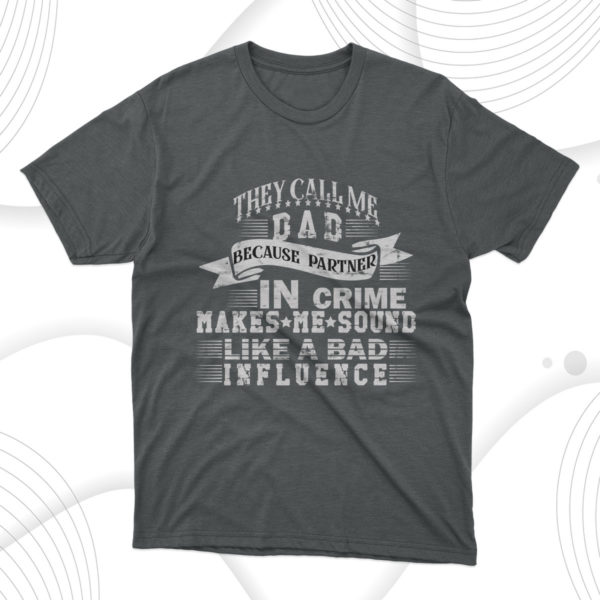 they call me dad because partner in crime makes me sound like a bad influence t-shirt, dad gift