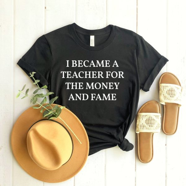 i became a teacher for the money and fame unisex t-shirt