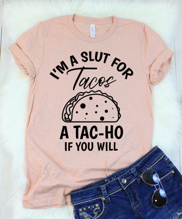 i'm a slut for tacos a tac-ho if you will t-shirt