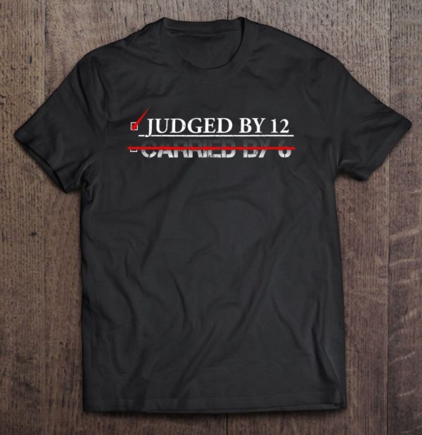 judged by 12 than carried by 6 - funny sarcasm quote t-shirt