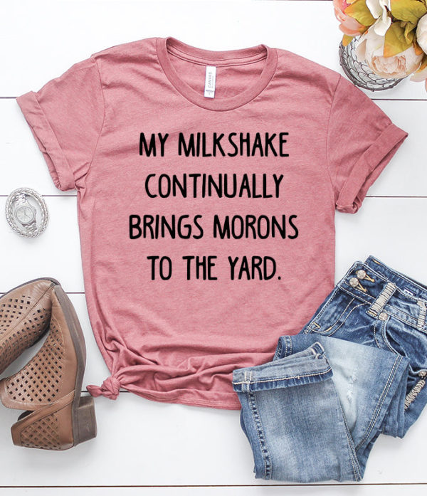 my milkshake continually brings morons to the yard t-shirt