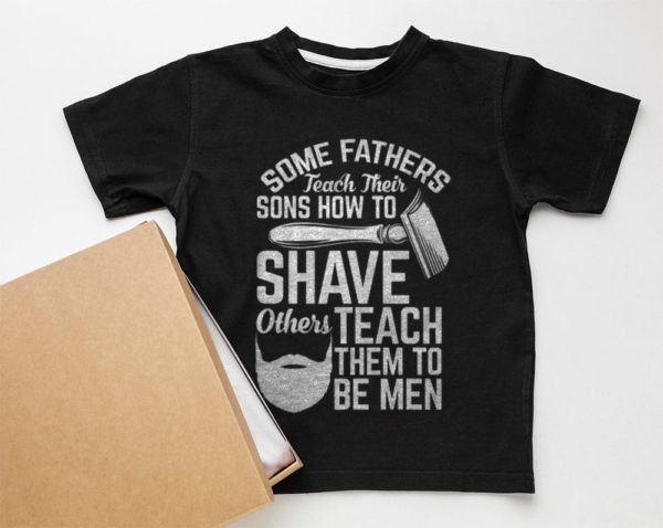 some fathers teach their sons how to shave others teach them to be men t-shirt