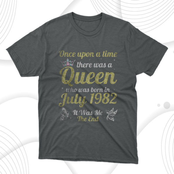 one upon a time there was a queen was born in july 1982 me unisex t-shirt