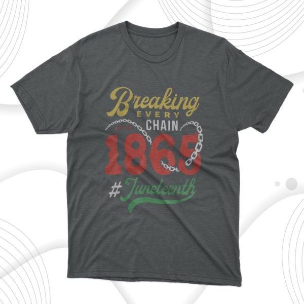 breaking every chain since 1865 juneteenth celebrate freedom t-shirt