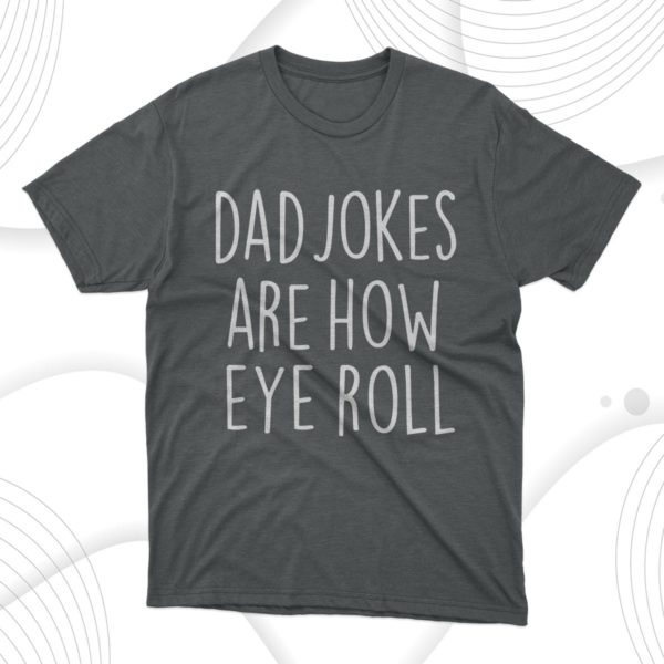 dad jokes are how eye roll t-shirt