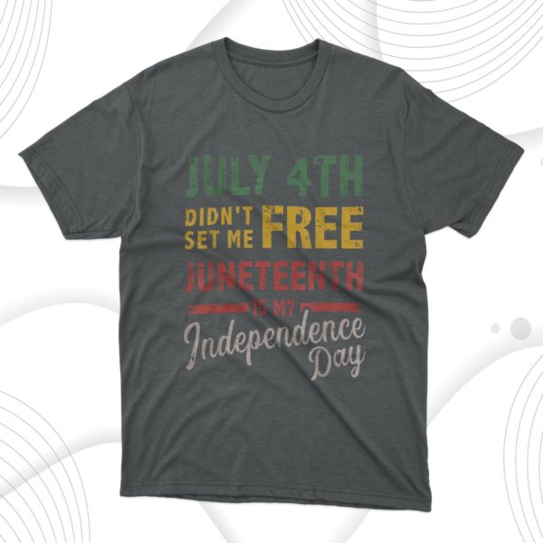 july 4th didn't set me free juneteenth day independence t-shirt