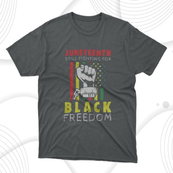 juneteenth still fighting for black freedom t-shirt