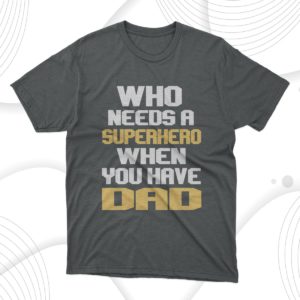 who needs a superhero when you have dad t-shirt