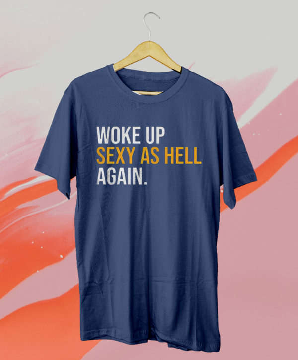 woke up sexy as hell again unisex t-shirt