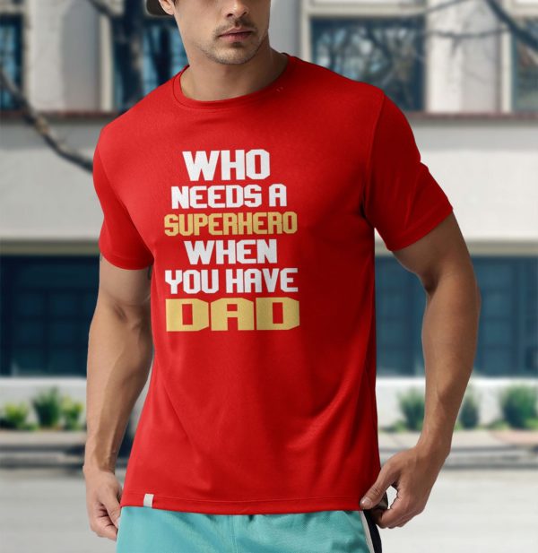 who needs a superhero when you have dad t-shirt