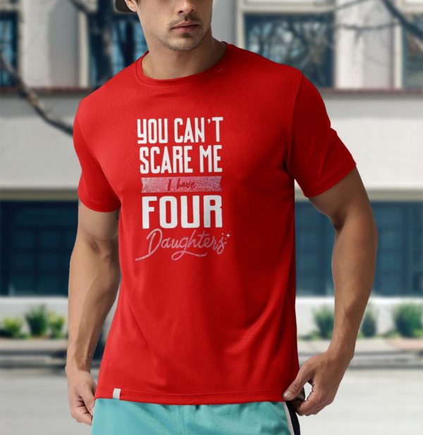 you can?t scare me i have four daughter t-shirt