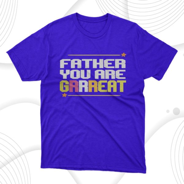 father you are grrreat t-shirt