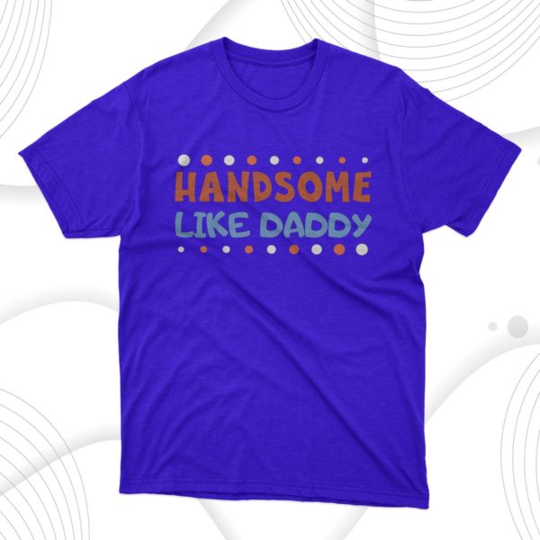 handsome like daddy t-shirt