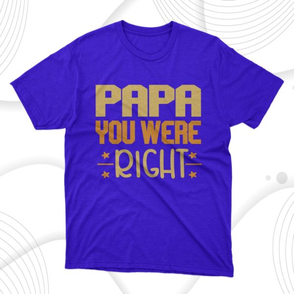 papa you were right t-shirt