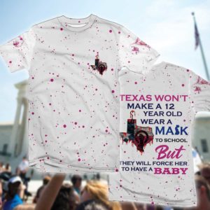texas won't make a 12 year old wear a mask to school but they will force her to have a baby all over print t-shirt