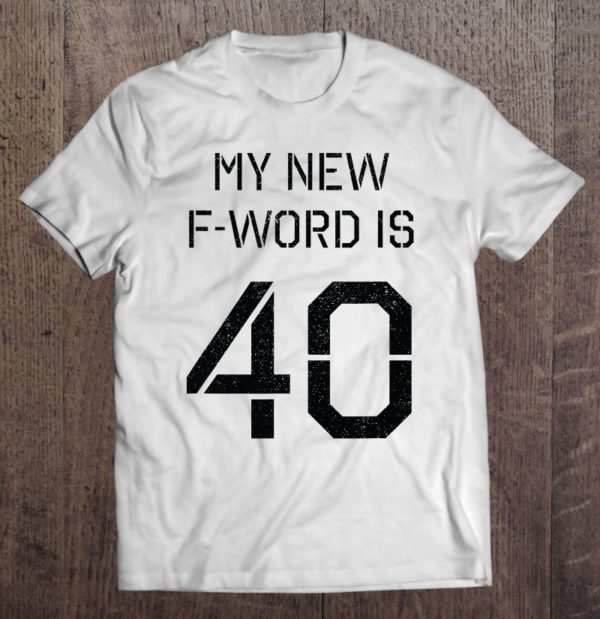 40th birthday gif - my new f word is 40 years old t-shirt