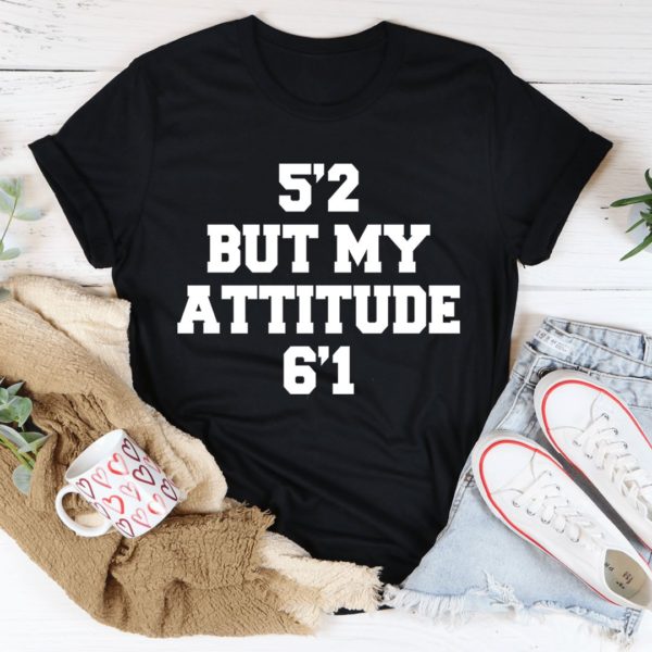 5'2 but my attitude 6'1 t-shirt
