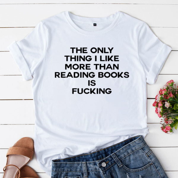 the only thing i like more than reading books is fucking t-shirt