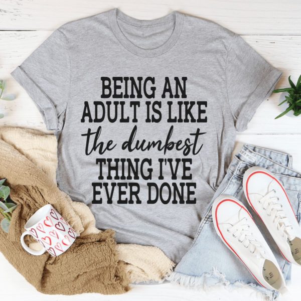 adulting is the dumbest thing i've ever done t-shirt