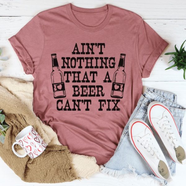 ain't nothing that a beer can't fix t-shirt