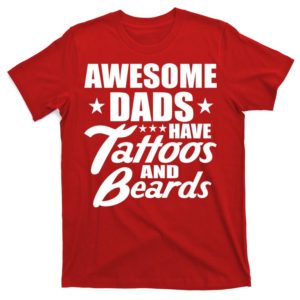 awesome dads have tattoos and beards t-shirt