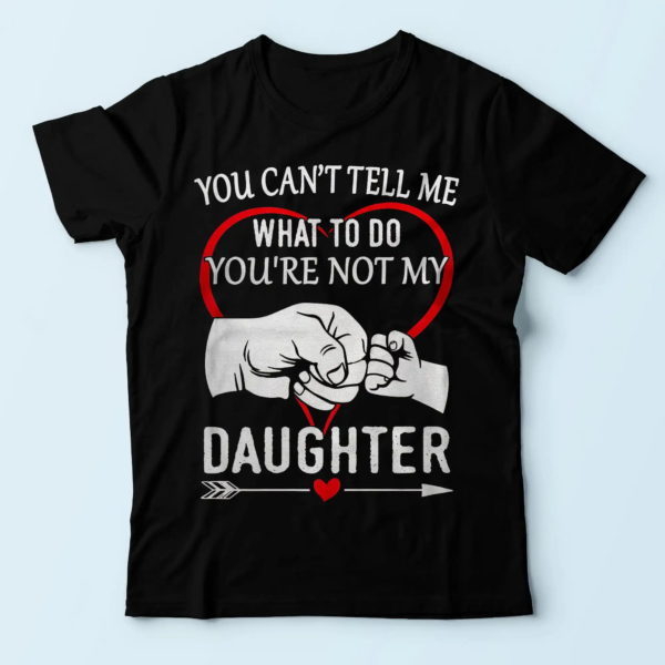best presents for dad, you can't tell me what to do you're not my daughter t shirt