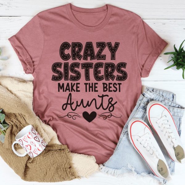 crazy sisters make the best aunts t-shirt