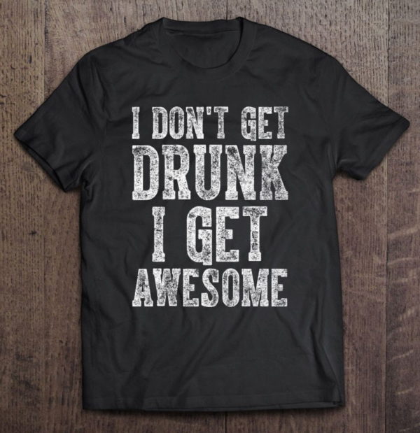 cute drinking i don't get drunk i get awesome t-shirt