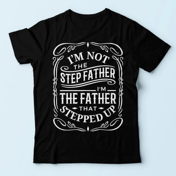 daddy shirt, i'm not the stepfather i'm the father that stepped up, practical gifts for dad t shirt